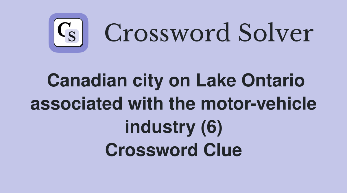 Canadian city on Lake Ontario associated with the motor-vehicle industry (6) Crossword Clue
