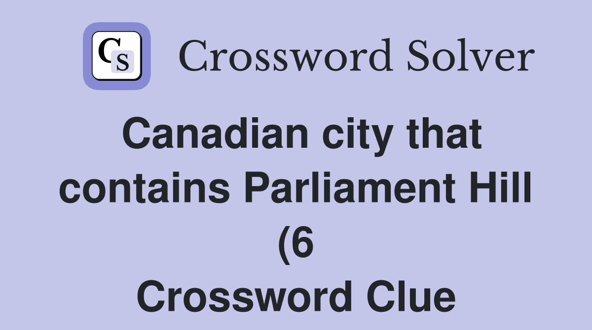 Canadian city that contains Parliament Hill (6) Crossword Clue Canadian city that contains Parliament Hill (6) Crossword Clue