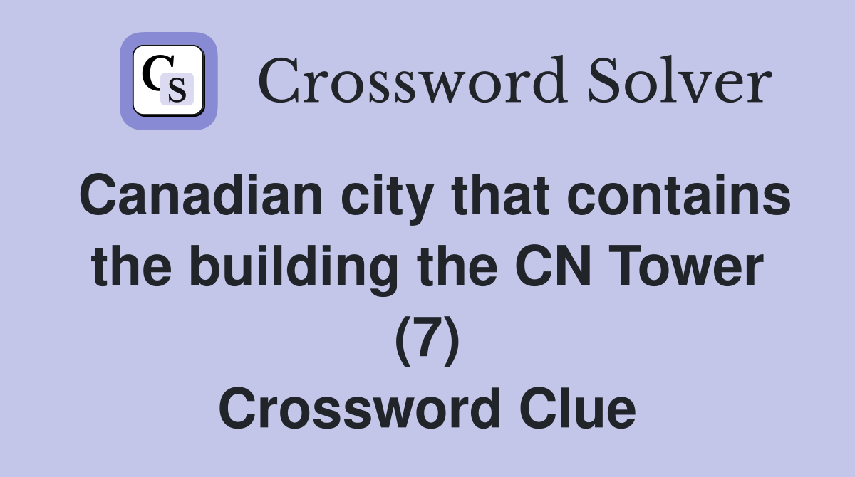 Canadian city that contains the building the CN Tower (7) Crossword Clue