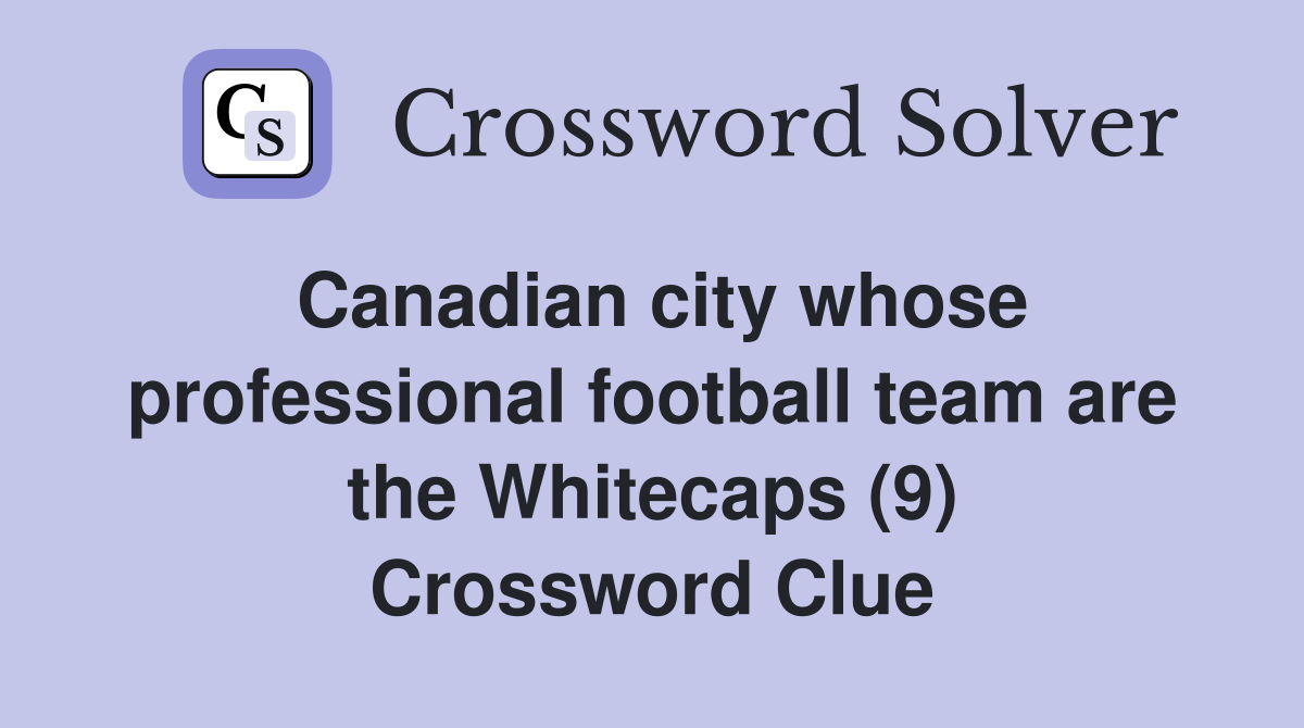 Canadian city whose professional football team are the Whitecaps (9) Crossword Clue
