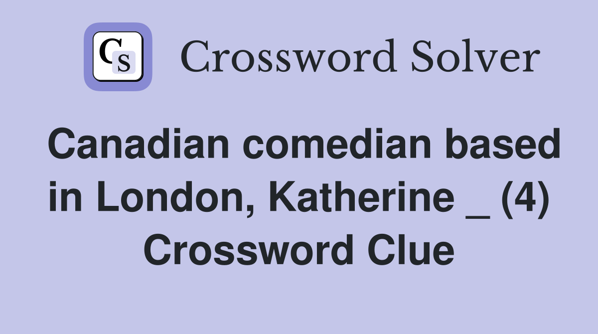 Canadian comedian based in London, Katherine _ (4) Crossword Clue