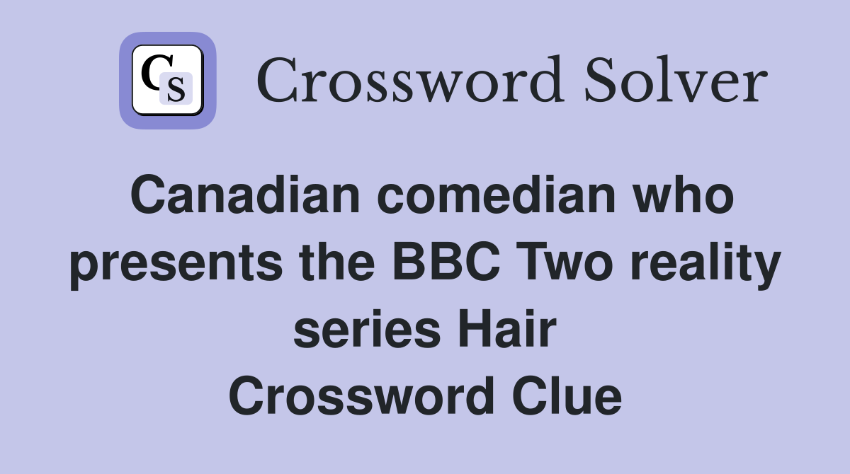 Canadian comedian who presents the BBC Two reality series Hair Crossword Clue