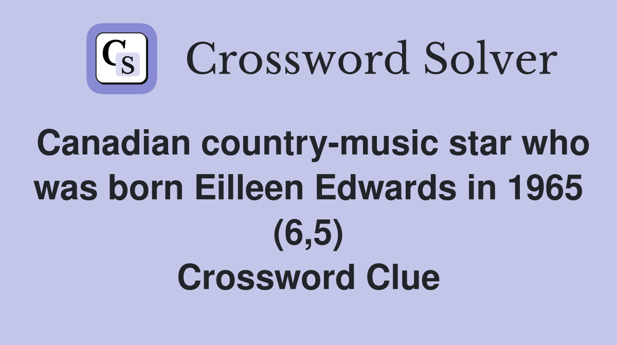 Canadian country-music star who was born Eilleen Edwards in 1965 (6,5) Crossword Clue
