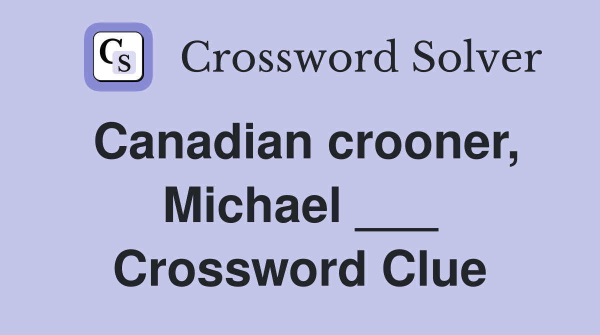 Canadian crooner, Michael ___ Crossword Clue