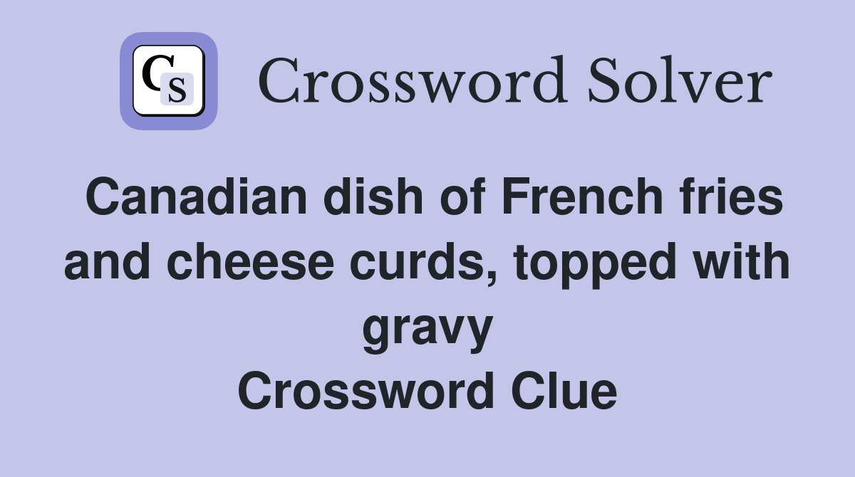 Canadian dish of French fries and cheese curds, topped with gravy Crossword Clue