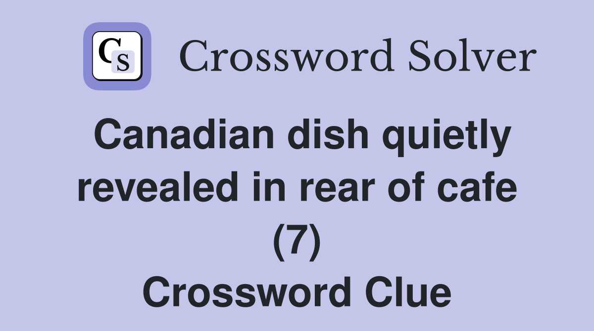 Canadian dish quietly revealed in rear of cafe (7) Crossword Clue