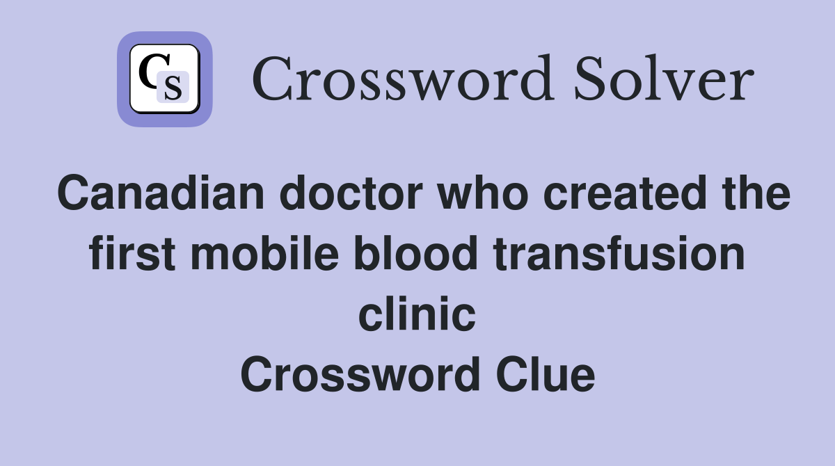 Canadian doctor who created the first mobile blood transfusion clinic Crossword Clue