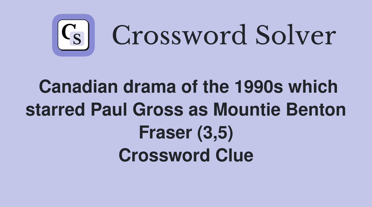 Canadian drama of the 1990s which starred Paul Gross as Mountie Benton Fraser (3,5) Crossword Clue