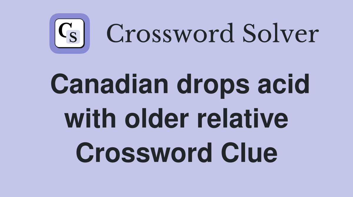 Canadian drops acid with older relative Crossword Clue