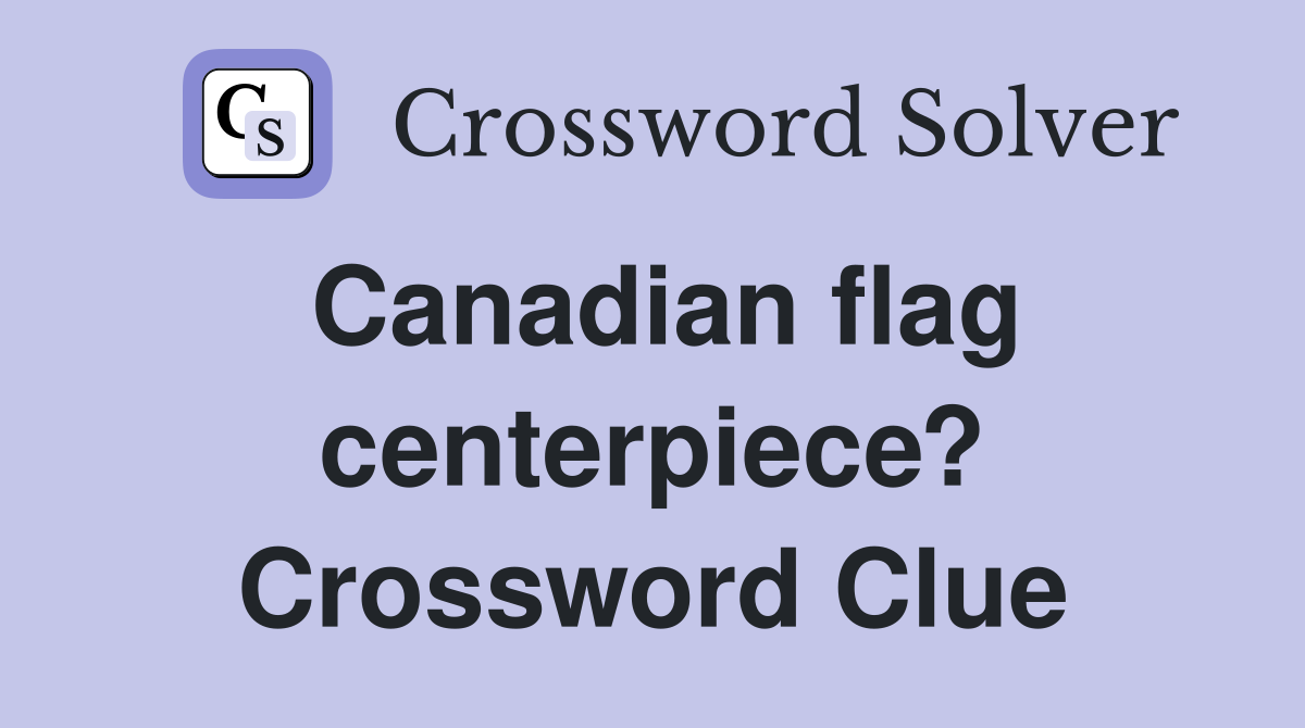 Canadian flag centerpiece? Crossword Clue