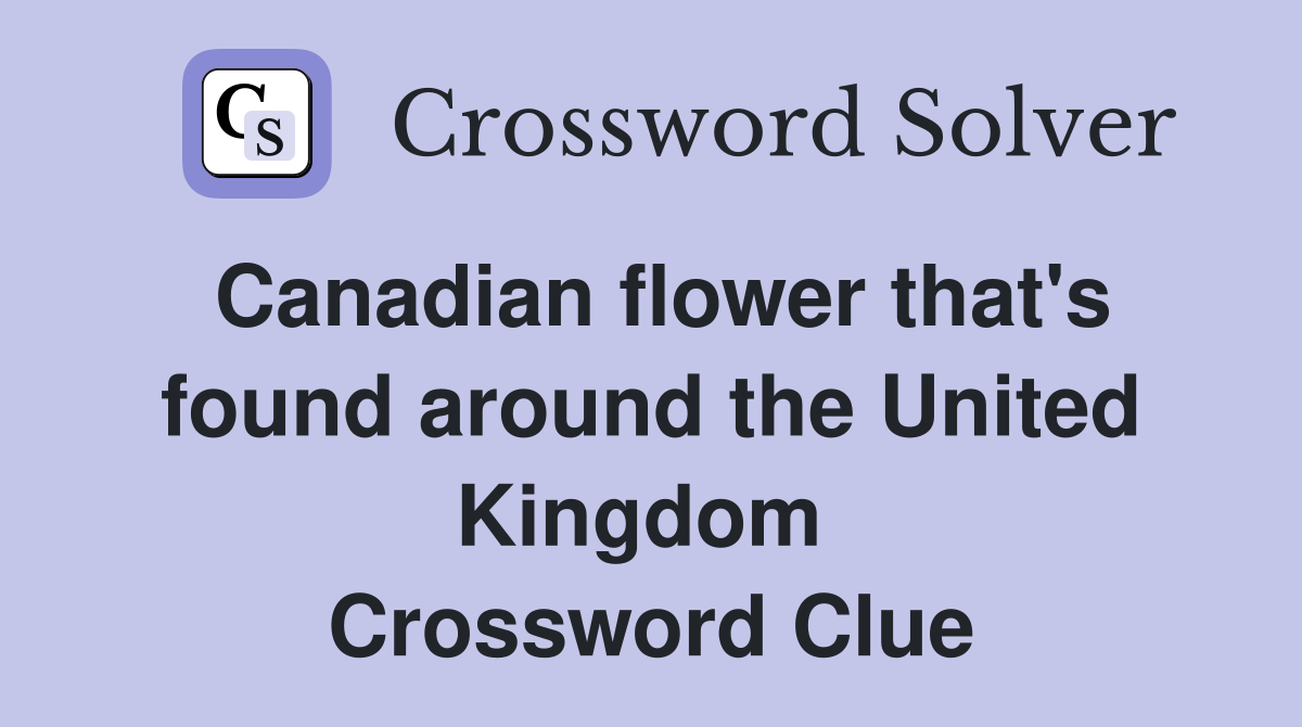 Canadian flower that's found around the United Kingdom  Crossword Clue