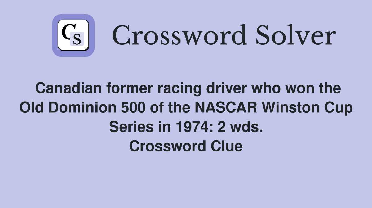 Canadian former racing driver who won the Old Dominion 500 of the NASCAR Winston Cup Series in 1974: 2 wds. Crossword Clue
