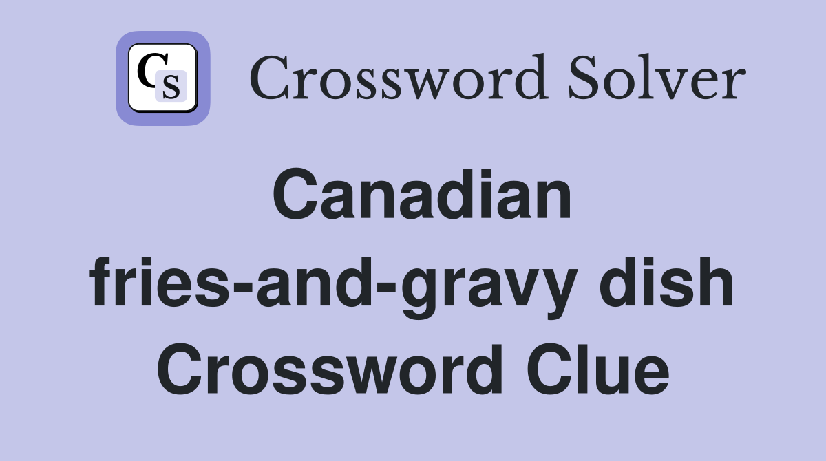 Canadian fries-and-gravy dish Crossword Clue