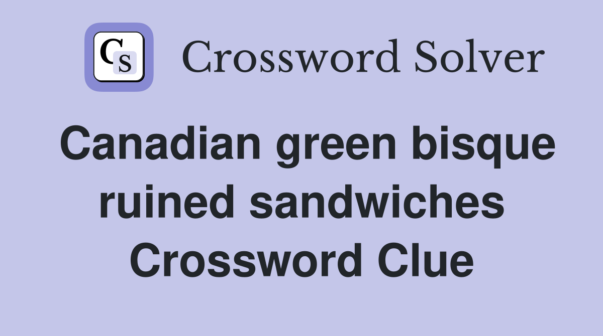 Canadian green bisque ruined sandwiches Crossword Clue