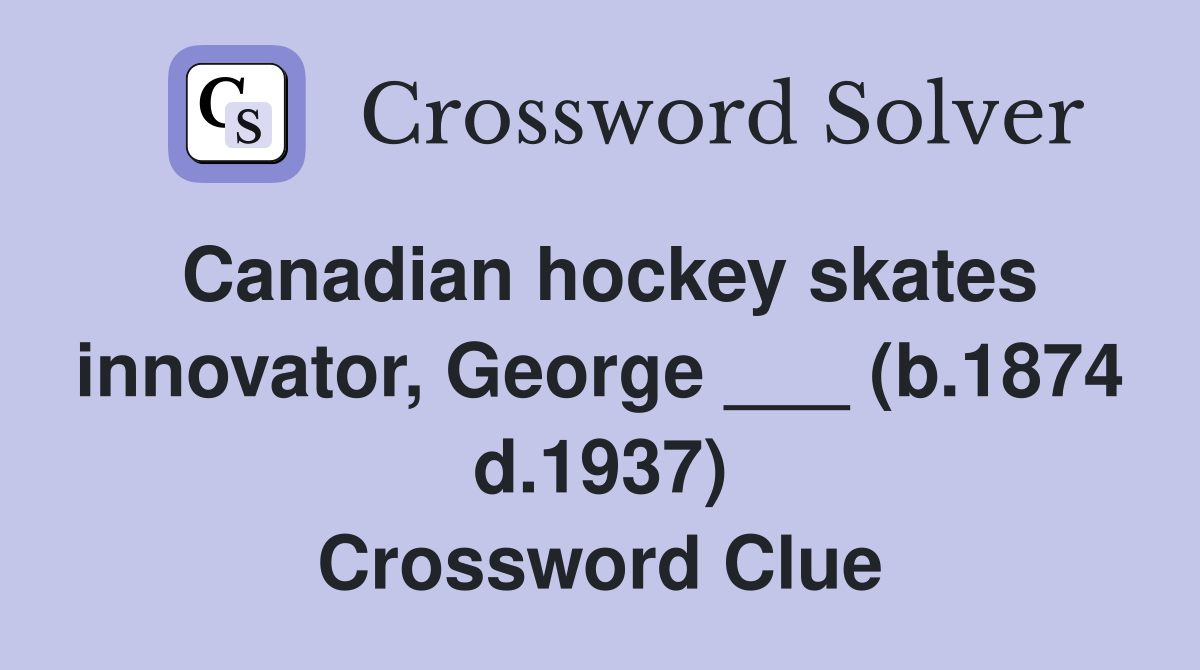 Canadian hockey skates innovator, George ___ (b.1874 d.1937) Crossword Clue