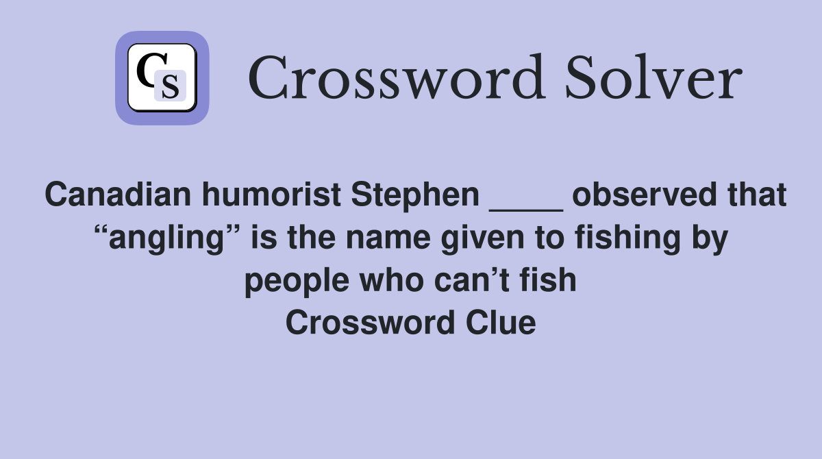 Canadian humorist Stephen ____ observed that “angling” is the name given to fishing by people who can’t fish Crossword Clue