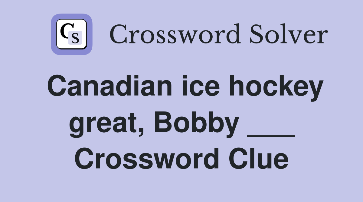 Canadian ice hockey great, Bobby ___ Crossword Clue