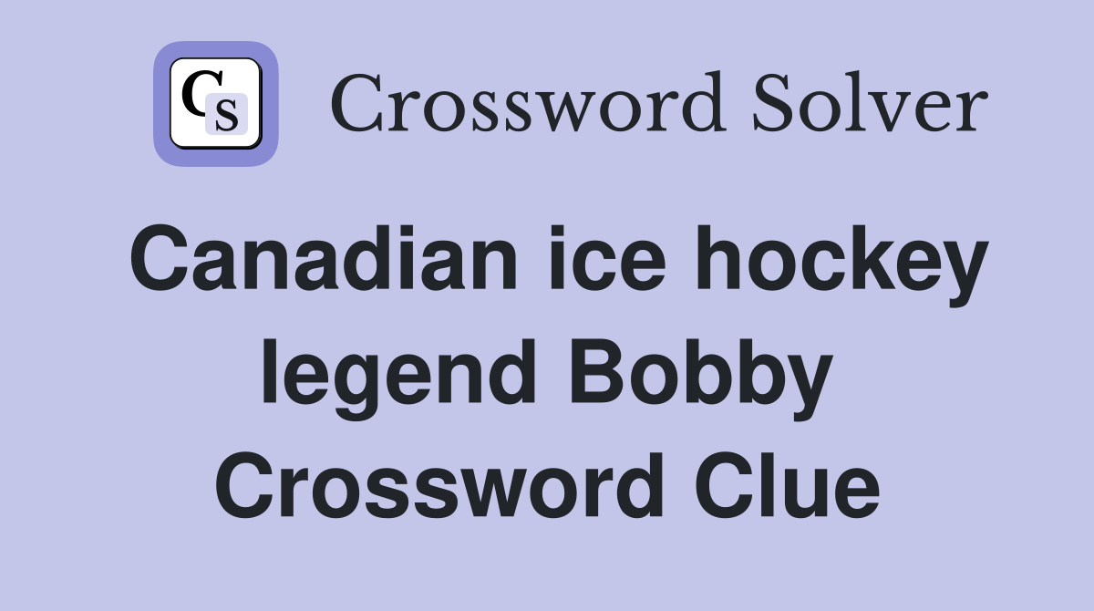 Canadian ice hockey legend Bobby Crossword Clue
