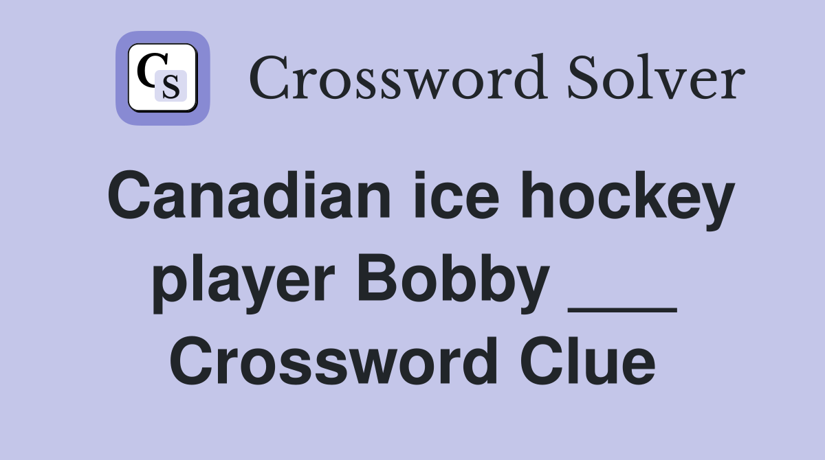 Canadian ice hockey player Bobby ___ Crossword Clue