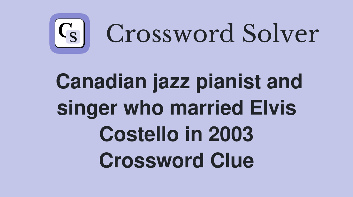 Canadian jazz pianist and singer who married Elvis Costello in 2003 Crossword Clue