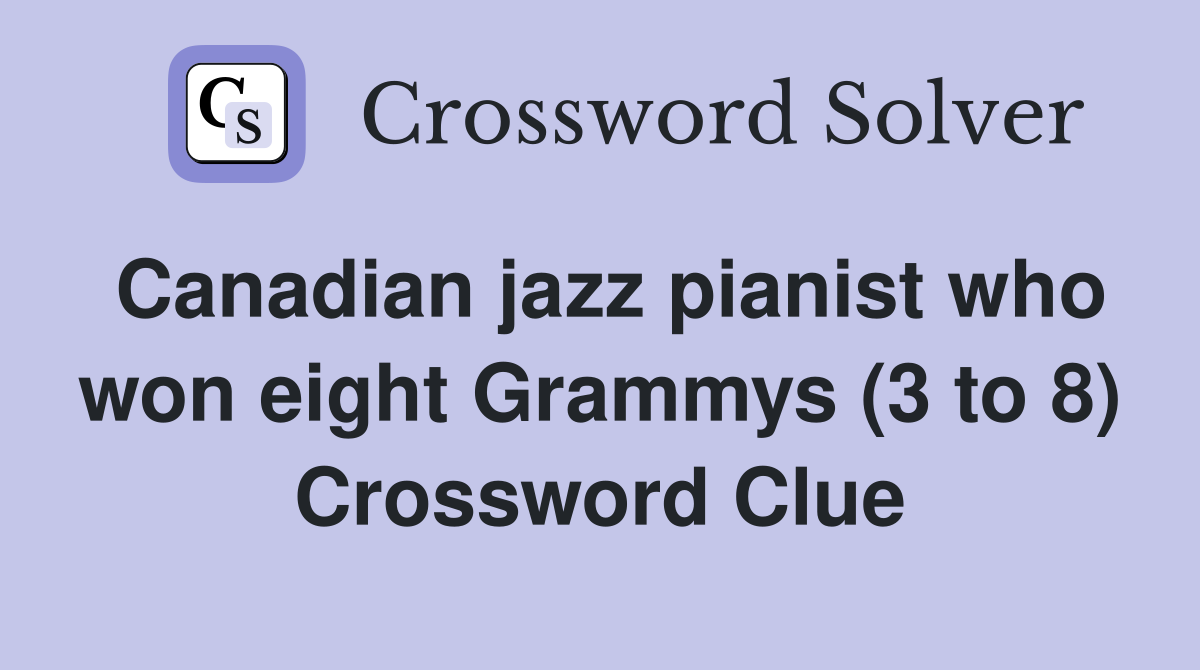 Canadian jazz pianist who won eight Grammys (3 to 8) Crossword Clue