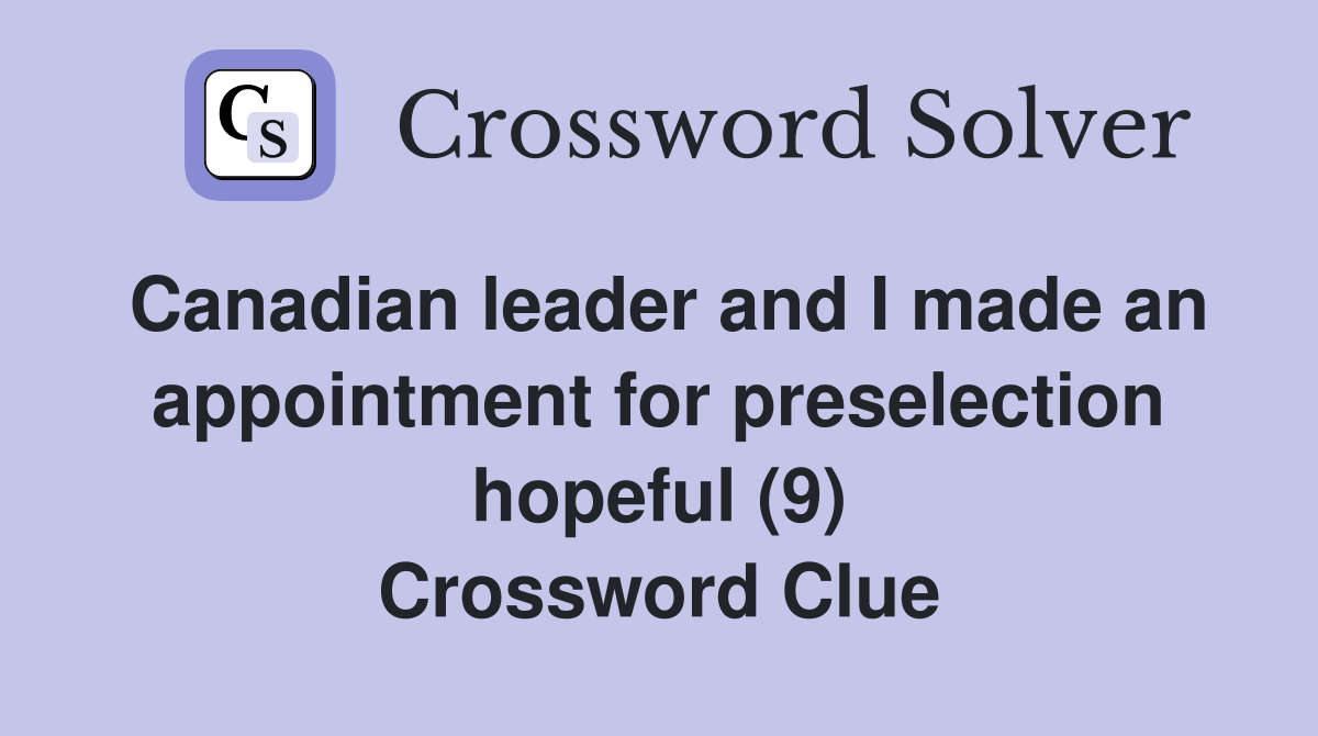 Canadian leader and I made an appointment for preselection hopeful (9) Crossword Clue