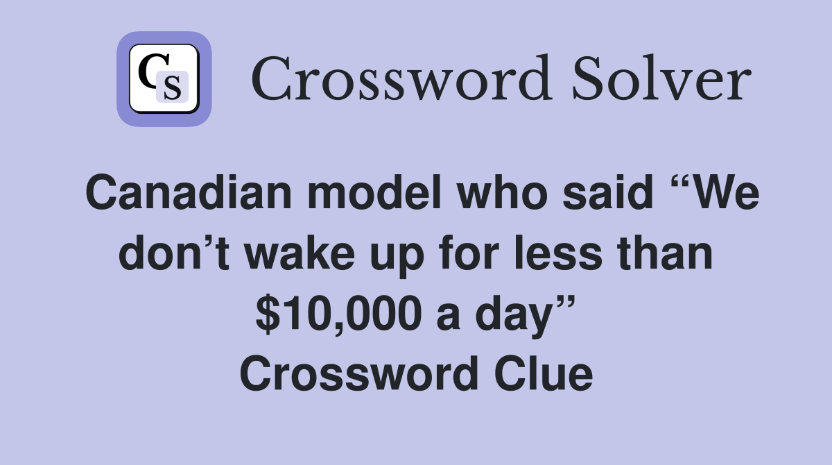 Canadian model who said “We don’t wake up for less than $10,000 a day” Crossword Clue