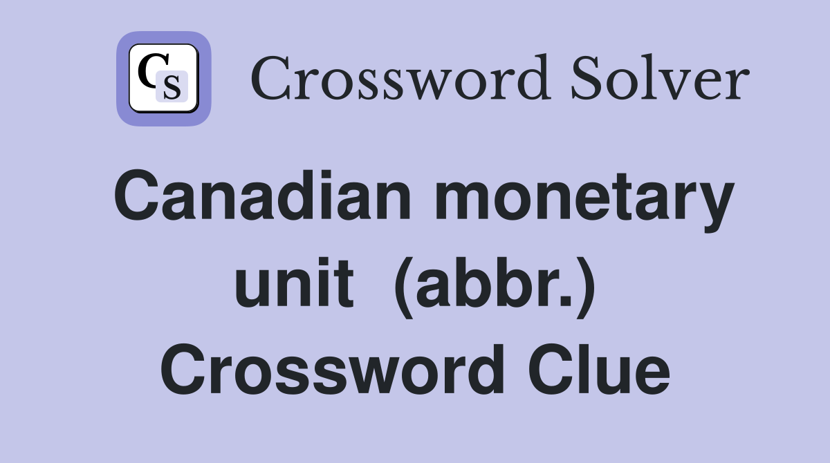 Canadian monetary unit  (abbr.) Crossword Clue