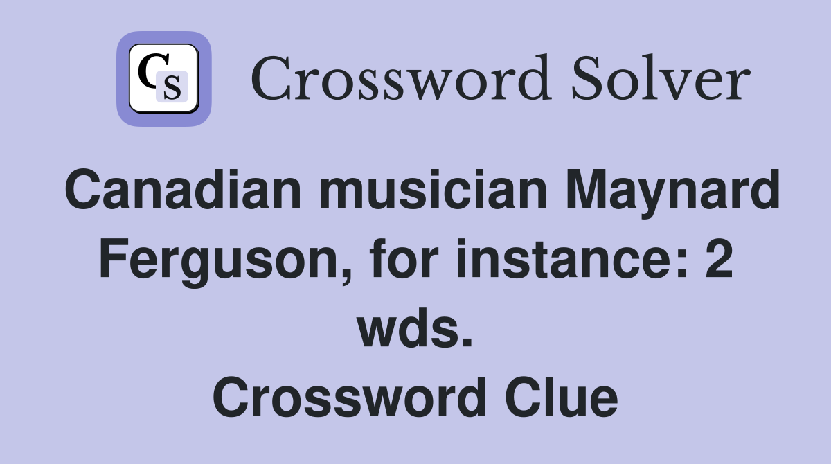 Canadian musician Maynard Ferguson, for instance: 2 wds. Crossword Clue
