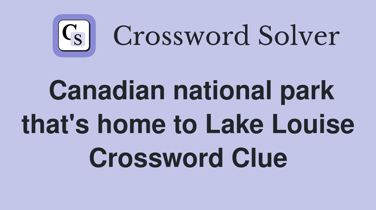 Canadian national park that's home to Lake Louise Crossword Clue