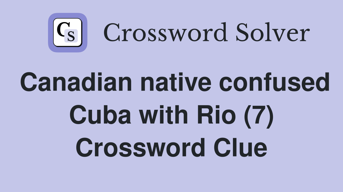 Canadian native confused Cuba with Rio (7) Crossword Clue