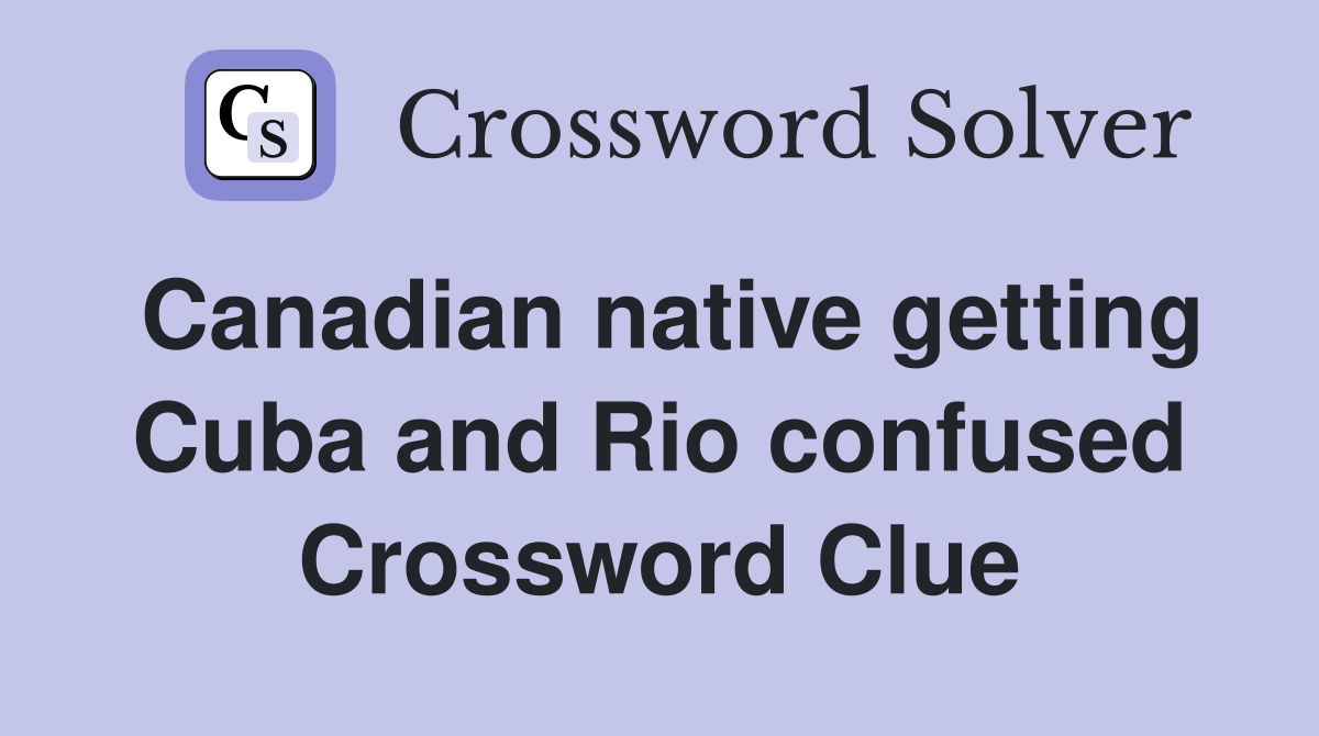Canadian native getting Cuba and Rio confused Crossword Clue