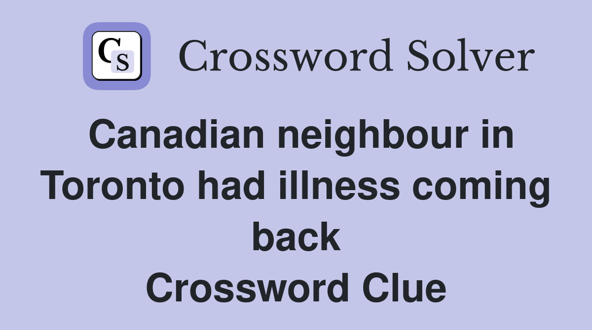 Canadian neighbour in Toronto had illness coming back Crossword Clue