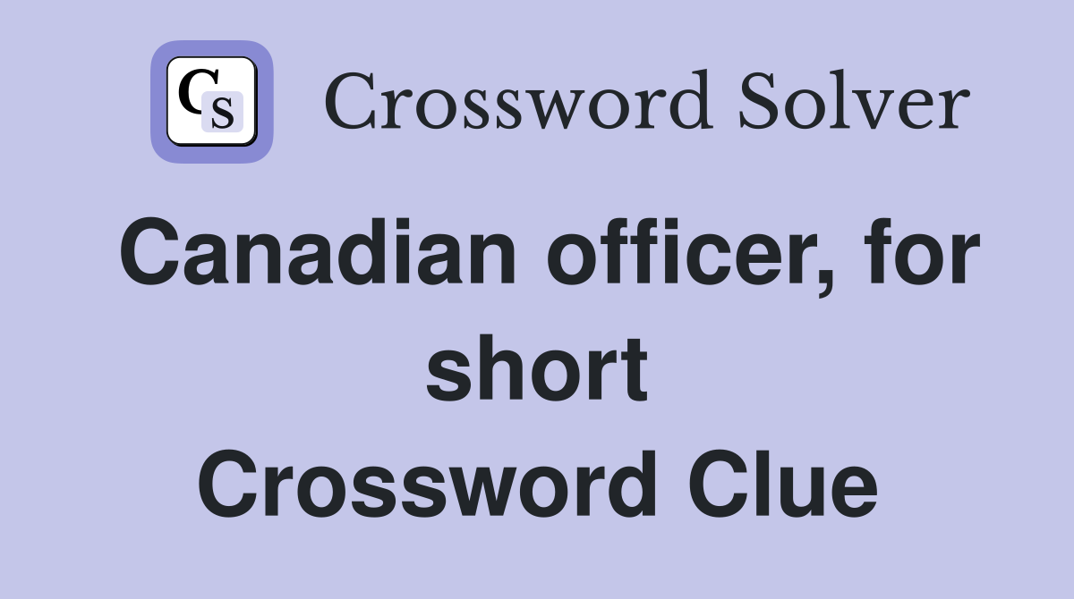 Canadian officer, for short Crossword Clue