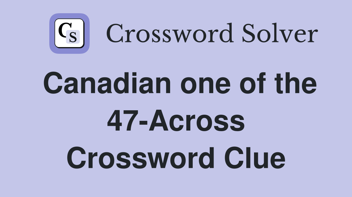 Canadian one of the 47-Across Crossword Clue