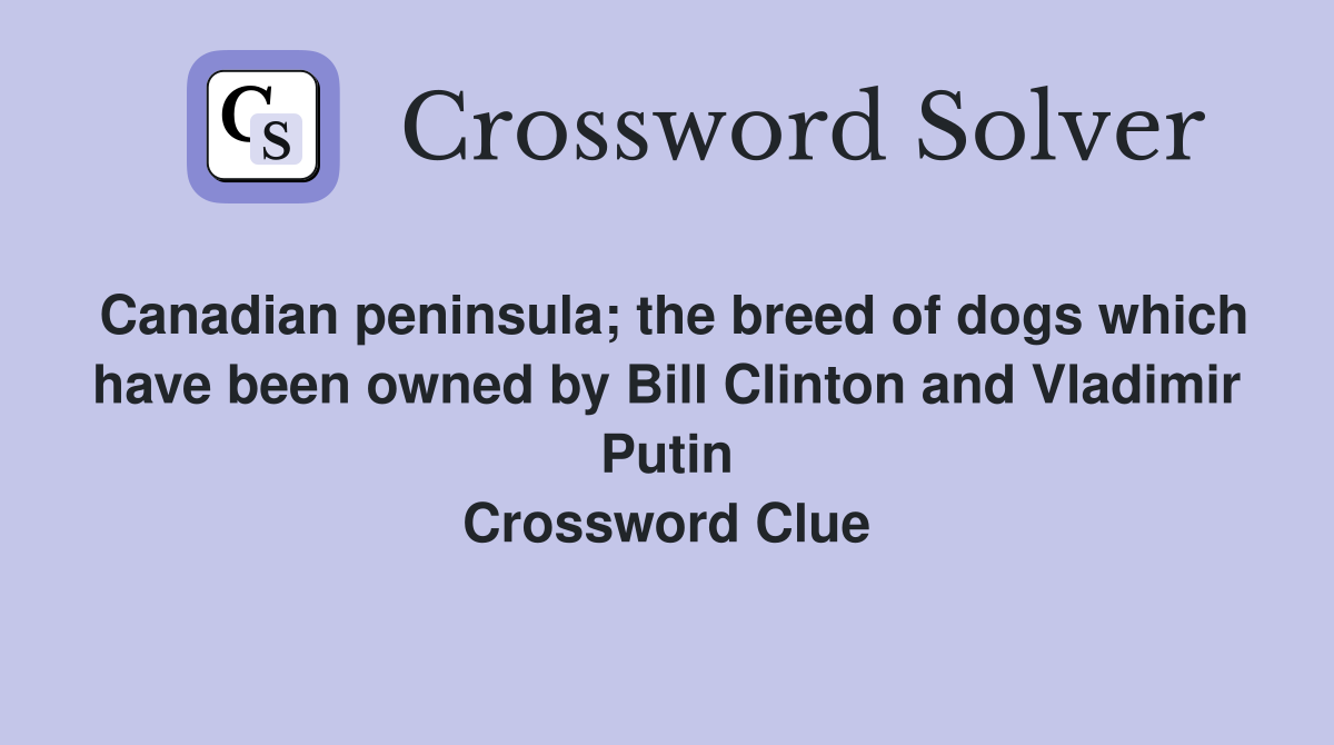 Canadian peninsula; the breed of dogs which have been owned by Bill Clinton and Vladimir Putin Crossword Clue