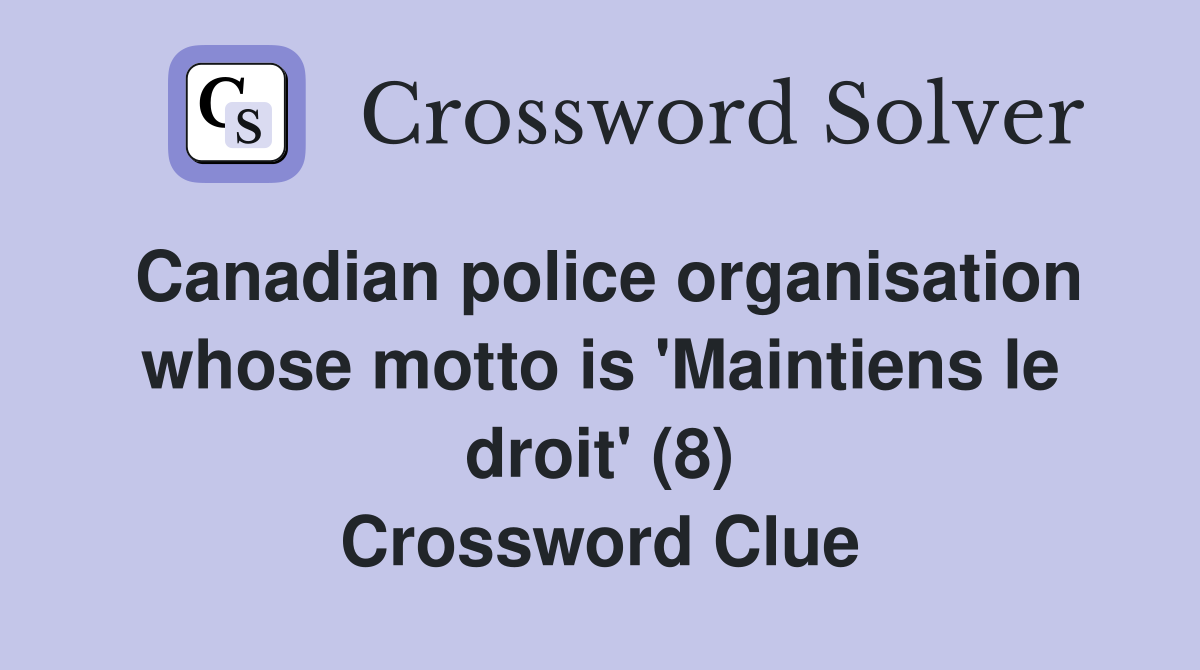 Canadian police organisation whose motto is 'Maintiens le droit' (8) Crossword Clue