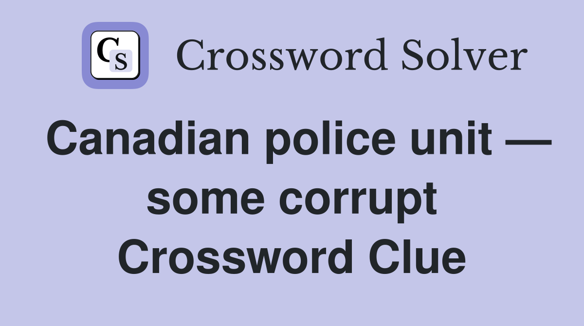 Canadian police unit — some corrupt Crossword Clue