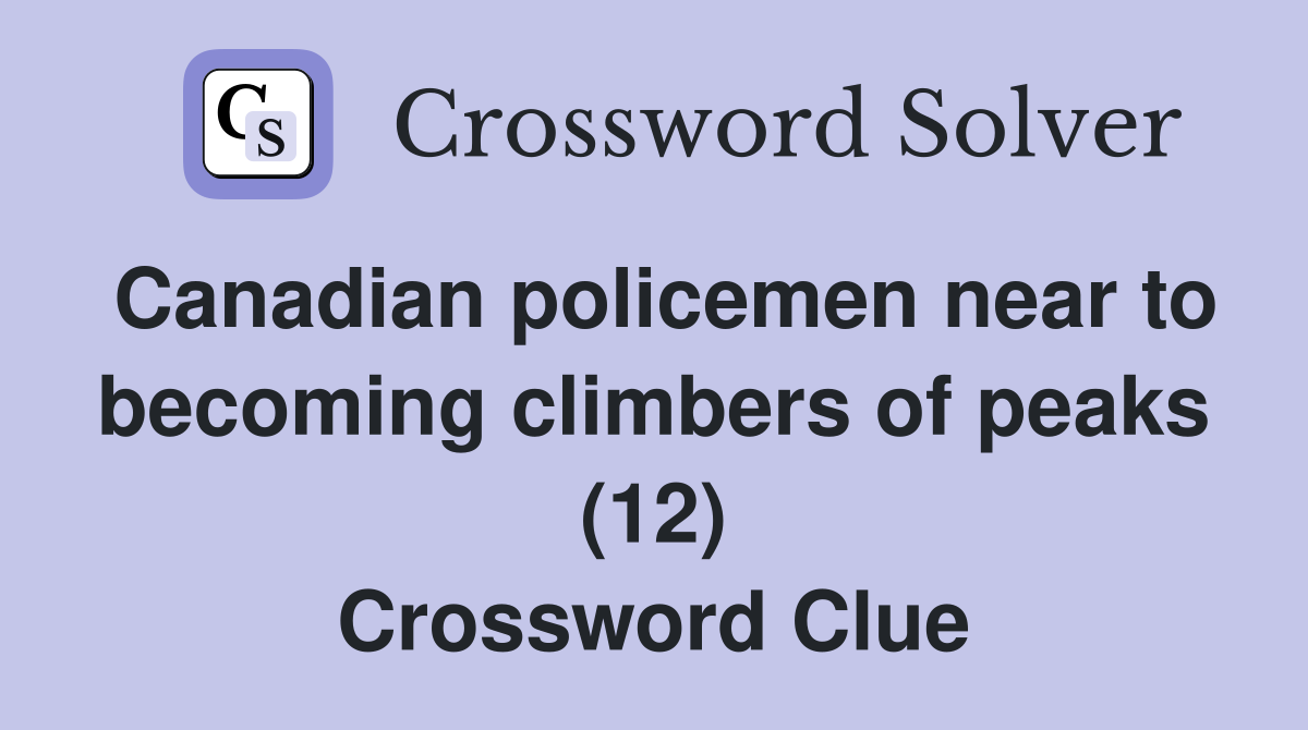 Canadian policemen near to becoming climbers of peaks (12) Crossword Clue
