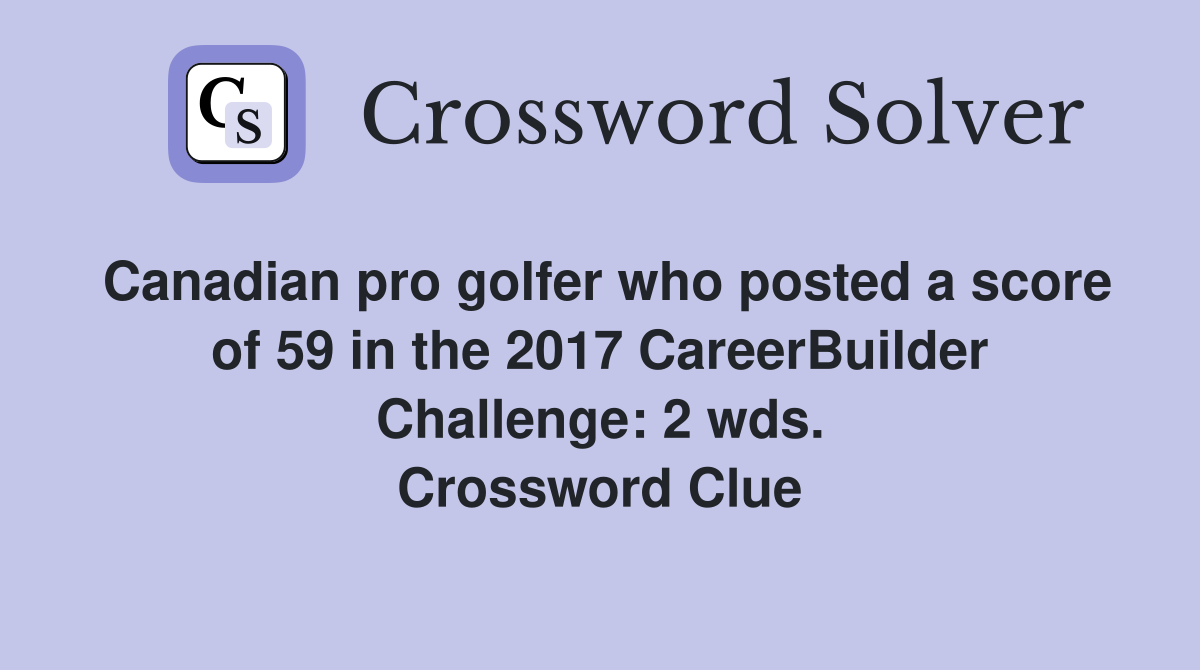 Canadian pro golfer who posted a score of 59 in the 2017 CareerBuilder Challenge: 2 wds. Crossword Clue