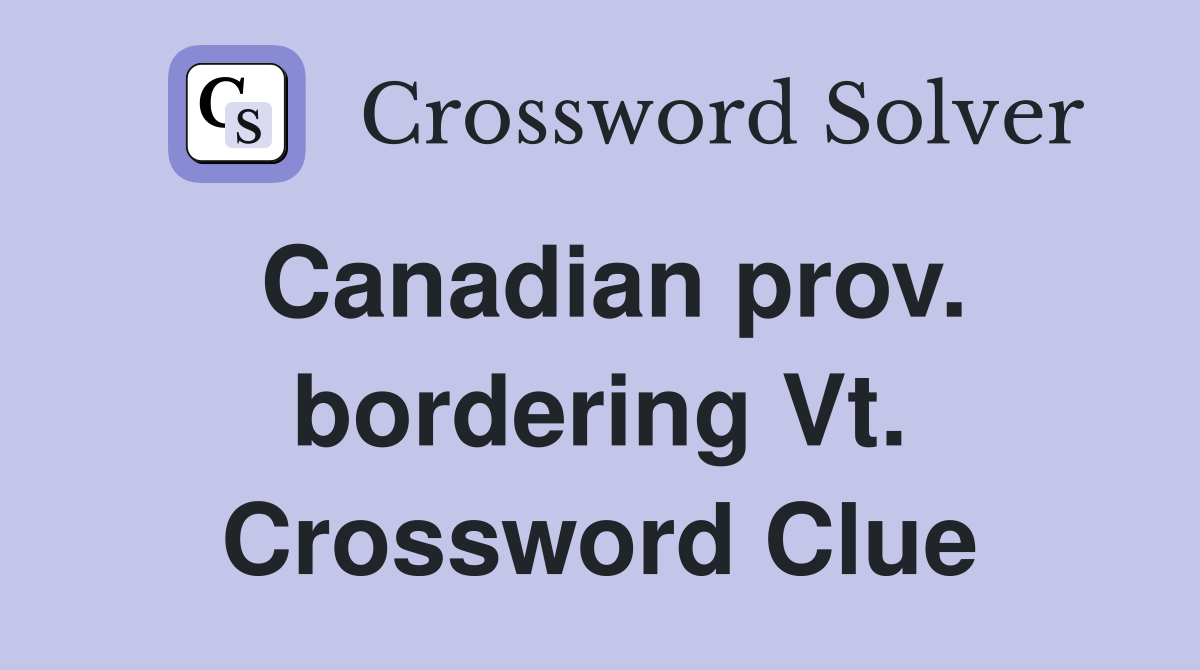 Canadian prov. bordering Vt. Crossword Clue