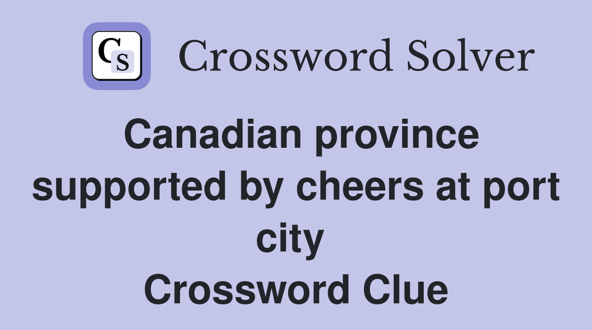 Canadian province supported by cheers at port city  Crossword Clue