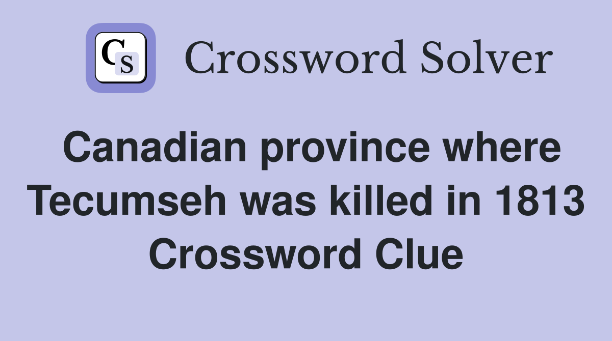 Canadian province where Tecumseh was killed in 1813 Crossword Clue