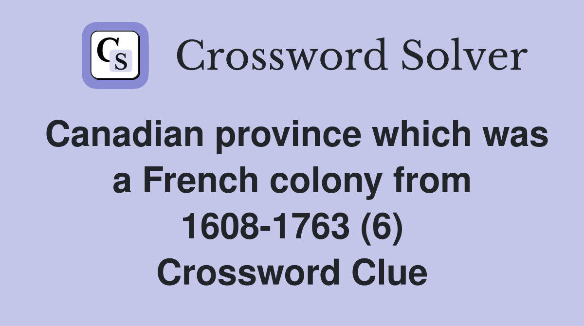 Canadian province which was a French colony from 1608-1763 (6) Crossword Clue