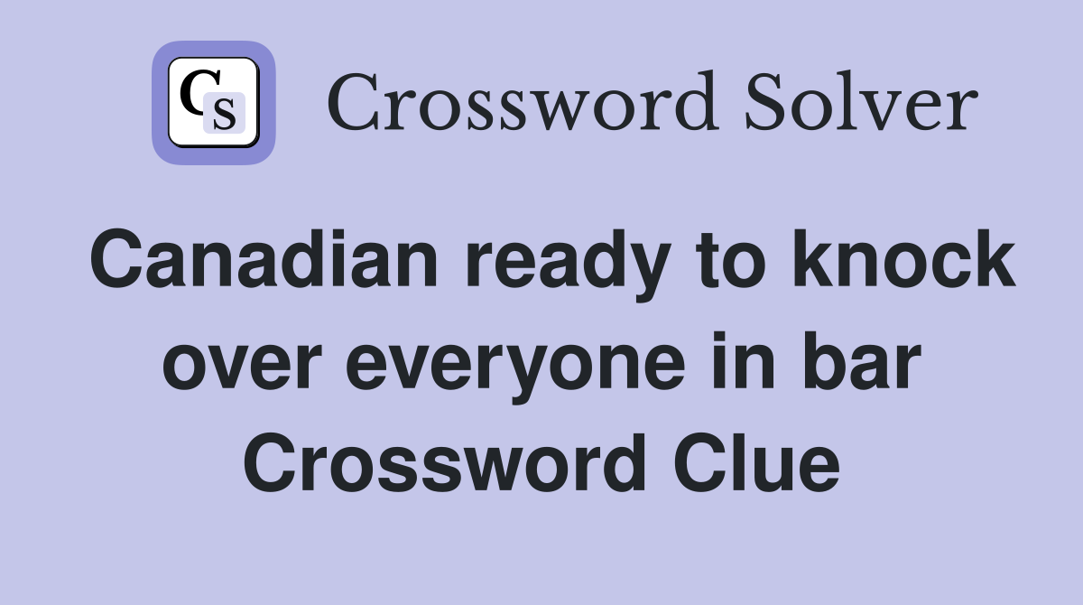 Canadian ready to knock over everyone in bar Crossword Clue