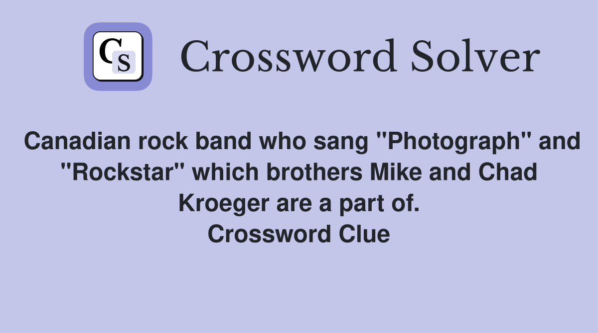 Canadian rock band who sang "Photograph" and "Rockstar" which brothers Mike and Chad Kroeger are a part of. Crossword Clue