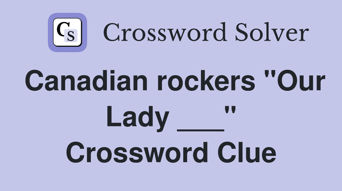 Canadian rockers "Our Lady ___" Crossword Clue