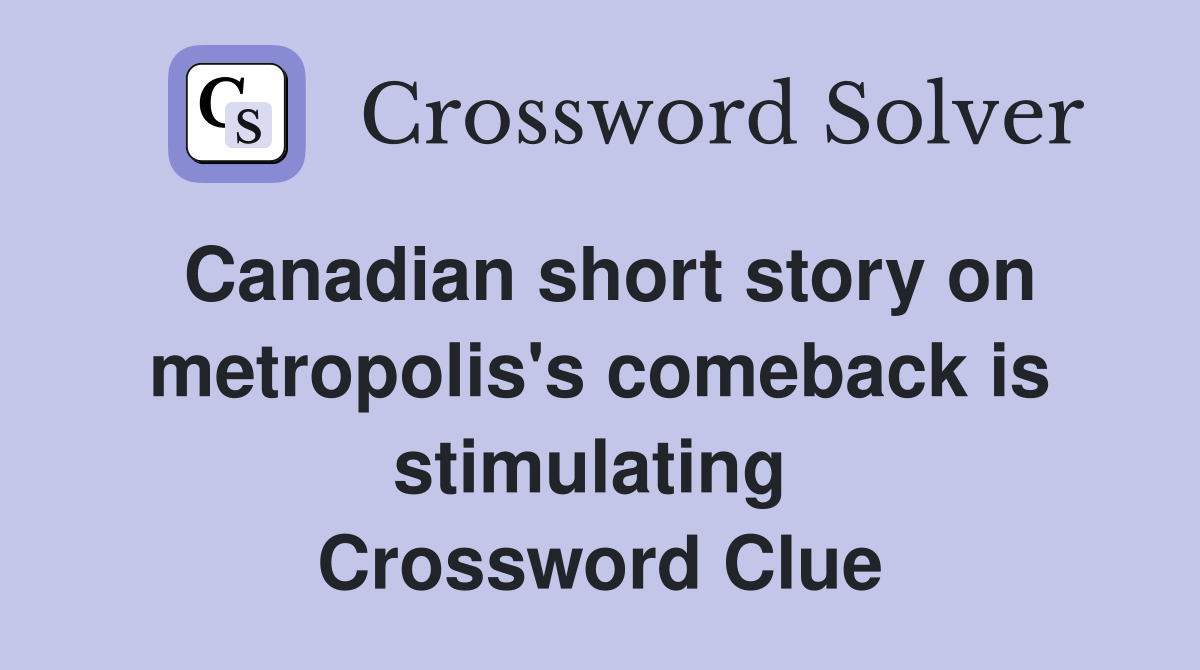 Canadian short story on metropolis's comeback is stimulating  Crossword Clue