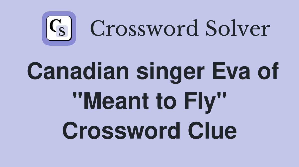 Canadian singer Eva of "Meant to Fly" Crossword Clue