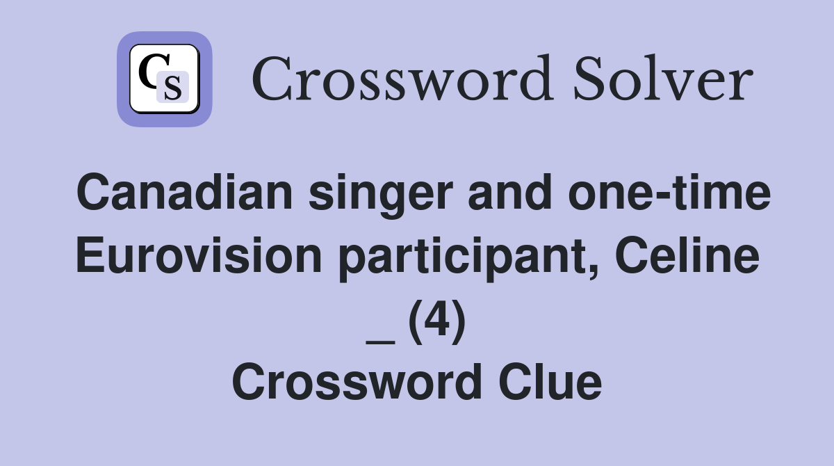 Canadian singer and one-time Eurovision participant, Celine _ (4) Crossword Clue